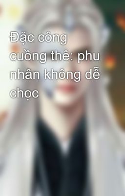 Đặc công cuồng thê: phu nhân không dễ chọc 