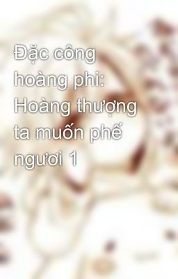 Đặc công hoàng phi: Hoàng thượng ta muốn phế ngươi 1