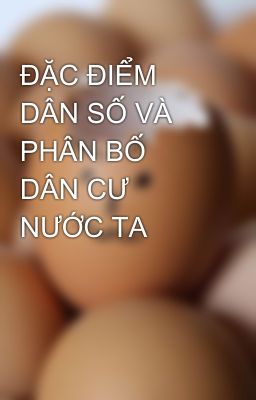 ĐẶC ĐIỂM DÂN SỐ VÀ PHÂN BỐ DÂN CƯ NƯỚC TA