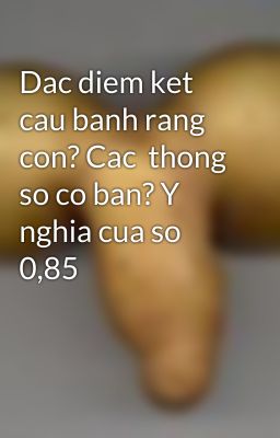 Dac diem ket cau banh rang con? Cac  thong so co ban? Y nghia cua so 0,85