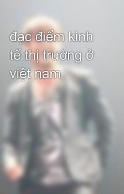 đạc điểm kinh tế thị trường ở việt nam