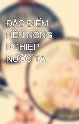 ĐẶC ĐIỂM NỀN NÔNG NGHIỆP NƯỚC TA