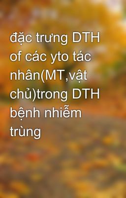 đặc trưng DTH of các yto tác nhân(MT,vật chủ)trong DTH bệnh nhiễm trùng