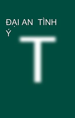 ĐẠI AN  TÌNH Ý 