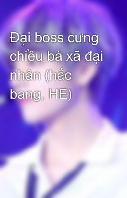 Đại boss cưng chiều bà xã đại nhân (hắc bang, HE)