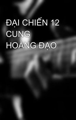 ĐẠI CHIẾN 12 CUNG HOÀNG ĐẠO