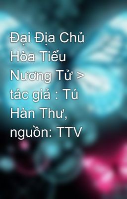 Đại Địa Chủ Hòa Tiểu Nương Tử > tác giả : Tú Hàn Thư, nguồn: TTV