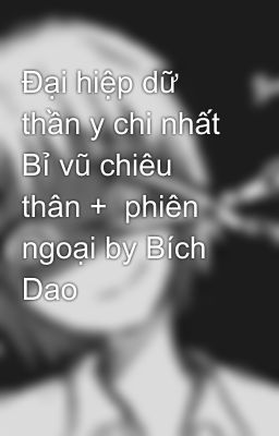 Đại hiệp dữ thần y chi nhất Bỉ vũ chiêu thân +  phiên ngoại by Bích Dao