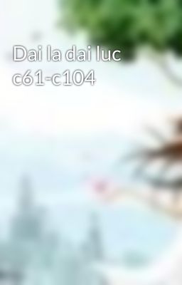 Dai la dai luc c61-c104