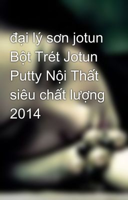 đại lý sơn jotun Bột Trét Jotun Putty Nội Thất siêu chất lượng 2014