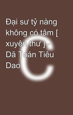 Đại sư tỷ nàng không có tâm [ xuyên thư ] - Dã Toán Tiêu Dao