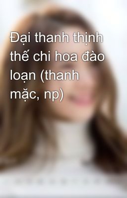 Đại thanh thịnh thế chi hoa đào loạn (thanh mặc, np)