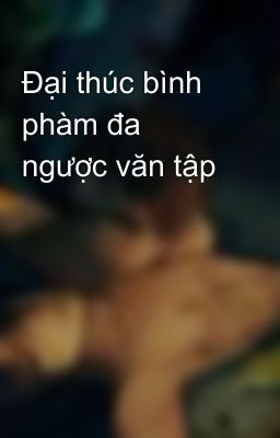 Đại thúc bình phàm đa ngược văn tập