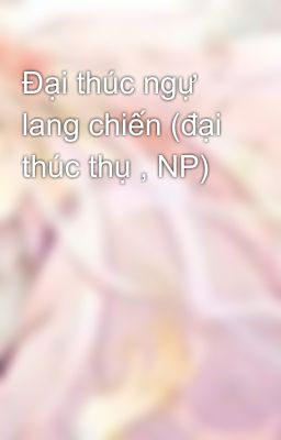 Đại thúc ngự lang chiến (đại thúc thụ , NP)