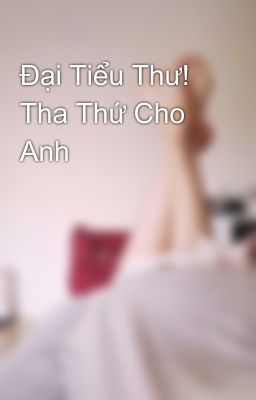 Đại Tiểu Thư! Tha Thứ Cho Anh