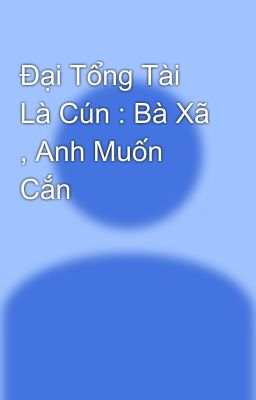 Đại Tổng Tài Là Cún : Bà Xã , Anh Muốn Cắn 