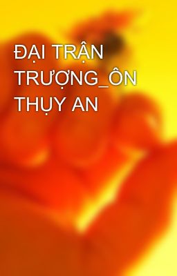 ĐẠI TRẬN TRƯỢNG_ÔN THỤY AN