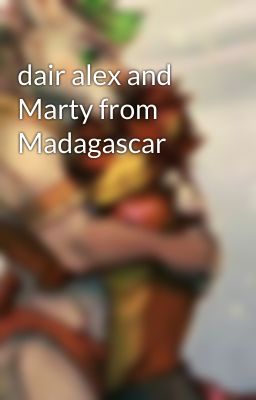 dair alex and Marty from Madagascar