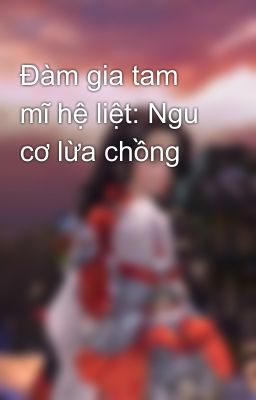 Đàm gia tam mĩ hệ liệt: Ngu cơ lừa chồng