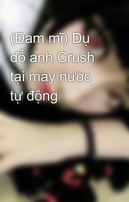 (Đam mĩ) Dụ dỗ anh Crush tại máy nước tự động