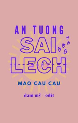 [ĐAM MỸ] ẤN TƯỢNG SAI LỆCH -Mao Cầu Cầu