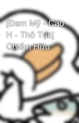 [Đam Mỹ - Cao H - Thô Tục] Chiếm Hữu