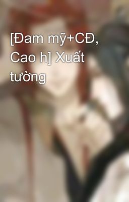 [Đam mỹ+CĐ, Cao h] Xuất tường