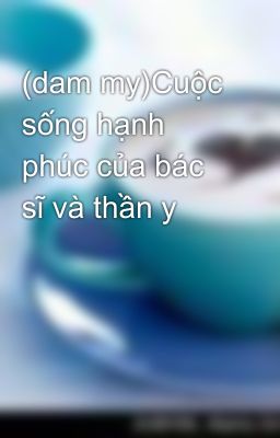 (dam my)Cuộc sống hạnh phúc của bác sĩ và thần y