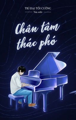 [Đam mỹ - Edit Hoàn] Chân Tâm Thác Phó - Trì Đại Tối Cường