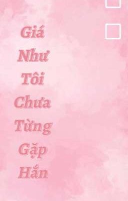 (Đam Mỹ )Giá Như Tôi Chưa Từng Gặp Cậu (NGƯỢC) 