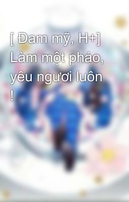 [ Đam mỹ, H+] Làm một pháo, yêu ngươi luôn !