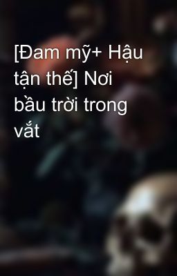 [Đam mỹ+ Hậu tận thế] Nơi bầu trời trong vắt