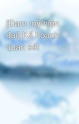 [Đam mỹ/hiện đại] Kế hoạch quan sát