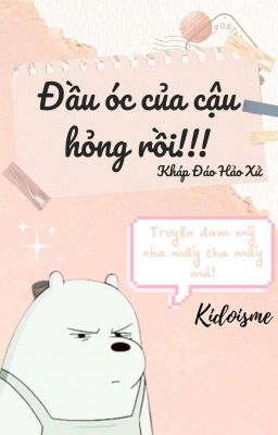 [Đam mỹ/Hoàn] Đầu óc của cậu hỏng rồi!!!