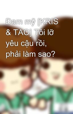 Đam mỹ [KRIS & TAO] Tôi lỡ yêu cậu rồi, phải làm sao?