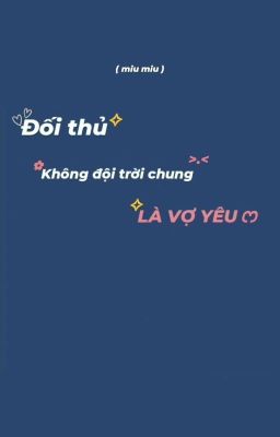 [ ĐAM MỸ - Miu Miu  ] : ĐỐI THỦ KHÔNG ĐỘI TRỜI CHUNG LÀ VỢ YÊU