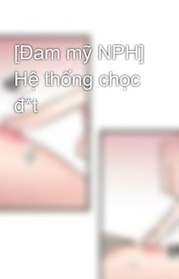 [Đam mỹ NPH] Hệ thống chọc đ*t