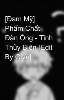 [Đam Mỹ] Phẩm Chất Đàn Ông - Tĩnh Thủy Biên [Edit By Glyn]