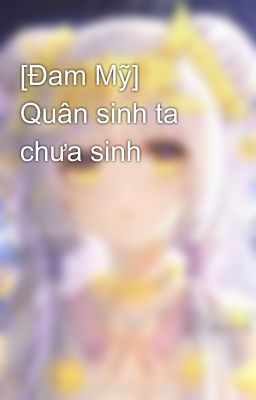 [Đam Mỹ] Quân sinh ta chưa sinh