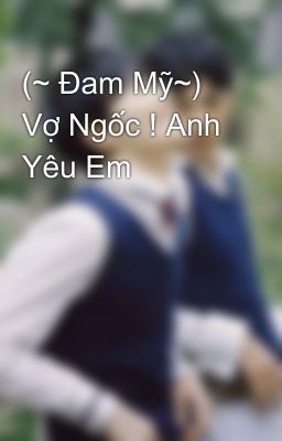 (~ Đam Mỹ~)   Vợ Ngốc ! Anh Yêu Em