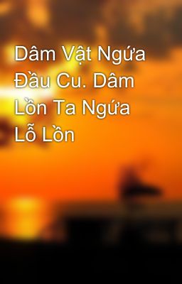 Dâm Vật Ngứa Đầu Cu. Dâm Lồn Ta Ngứa Lỗ Lồn