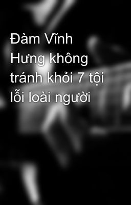 Đàm Vĩnh Hưng không tránh khỏi 7 tội lỗi loài người