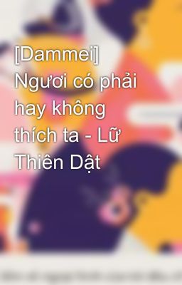 [Dammei] Ngươi có phải hay không thích ta - Lữ Thiên Dật