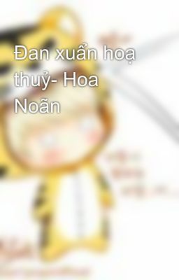 Đan xuẩn hoạ thuỷ- Hoa Noãn