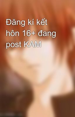 Đăng kí kết hôn 16+ đang post KAM