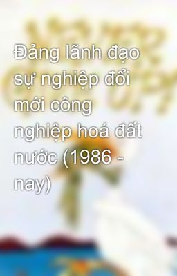 Đảng lãnh đạo sự nghiệp đổi mới công nghiệp hoá đất nước (1986 - nay)