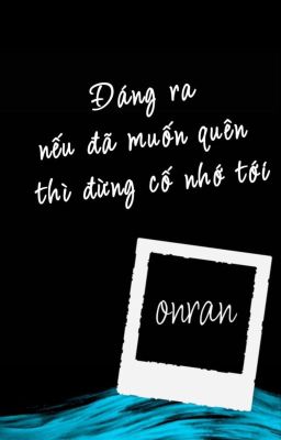 Đáng ra nếu đã muốn quên thì đừng cố nhớ tới _ ONRAN