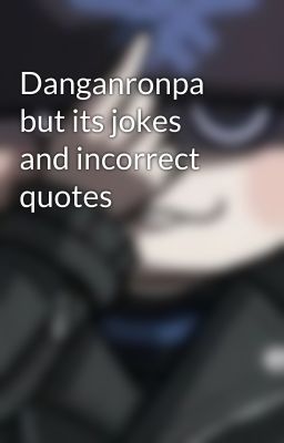 Danganronpa but its jokes and incorrect quotes