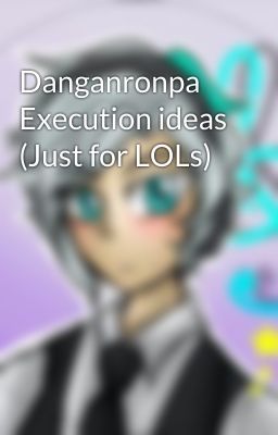 Danganronpa Execution ideas (Just for LOLs)