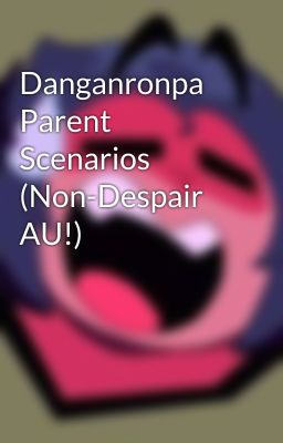 Danganronpa Parent Scenarios (Non-Despair AU!)